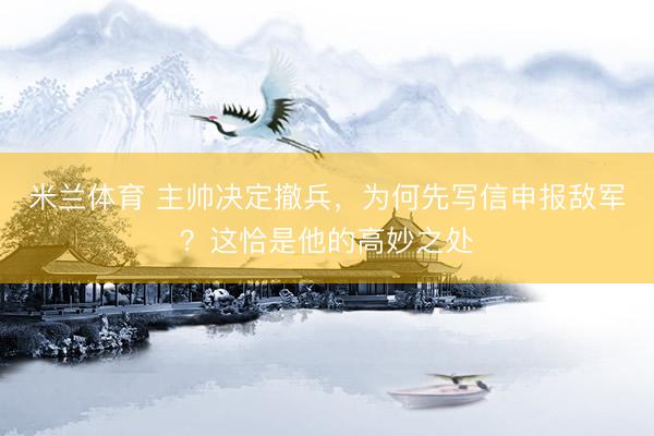 米兰体育 主帅决定撤兵，为何先写信申报敌军？这恰是他的高妙之处