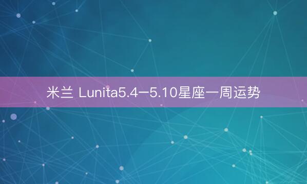 米兰 Lunita5.4–5.10星座一周运势